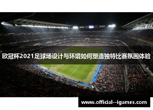 欧冠杯2021足球场设计与环境如何塑造独特比赛氛围体验