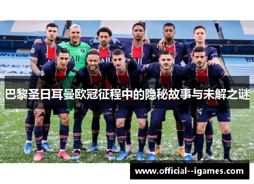 巴黎圣日耳曼欧冠征程中的隐秘故事与未解之谜 巴黎圣日耳曼欧冠征程中的隐秘故事与未解之谜