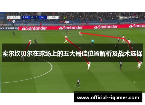 索尔坎贝尔在球场上的五大最佳位置解析及战术选择 索尔坎贝尔在球场上的五大最佳位置解析及战术选择