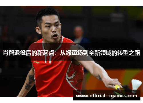 肖智退役后的新起点：从绿茵场到全新领域的转型之路