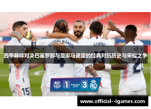 西甲巅峰对决巴塞罗那与皇家马德里的经典对抗历史与荣耀之争