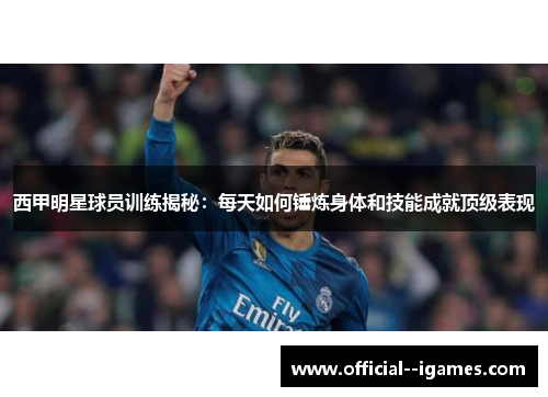 西甲明星球员训练揭秘:每天如何锤炼身体和技能成就顶级表现 西甲明星球员训练揭秘:每天如何锤炼身体和技能成就顶级表现