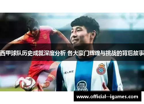 西甲球队历史成就深度分析 各大豪门辉煌与挑战的背后故事 西甲球队历史成就深度分析 各大豪门辉煌与挑战的背后故事