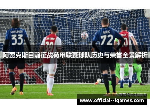 阿贾克斯目前征战荷甲联赛球队历史与荣誉全景解析 阿贾克斯目前征战荷甲联赛球队历史与荣誉全景解析