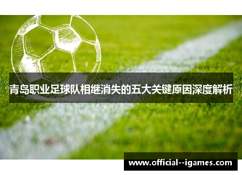 青岛职业足球队相继消失的五大关键原因深度解析 青岛职业足球队相继消失的五大关键原因深度解析