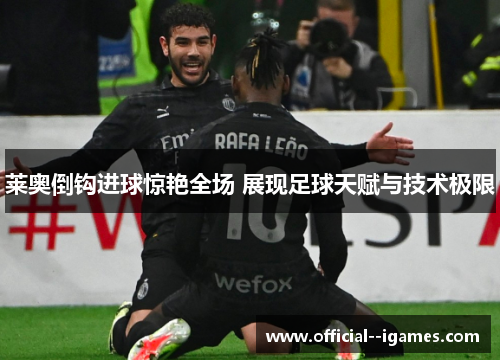 莱奥倒钩进球惊艳全场 展现足球天赋与技术极限