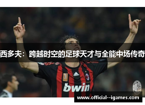 西多夫：跨越时空的足球天才与全能中场传奇