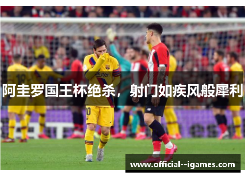 阿圭罗国王杯绝杀,射门如疾风般犀利 阿圭罗国王杯绝杀,射门如疾风般犀利