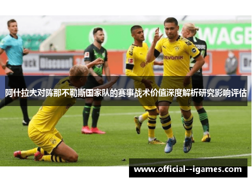 阿什拉夫对阵那不勒斯国家队的赛事战术价值深度解析研究影响评估 阿什拉夫对阵那不勒斯国家队的赛事战术价值深度解析研究影响评估