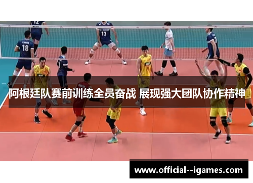 阿根廷队赛前训练全员奋战 展现强大团队协作精神