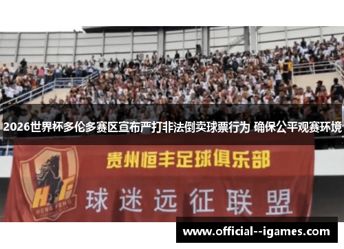 2026世界杯多伦多赛区宣布严打非法倒卖球票行为 确保公平观赛环境