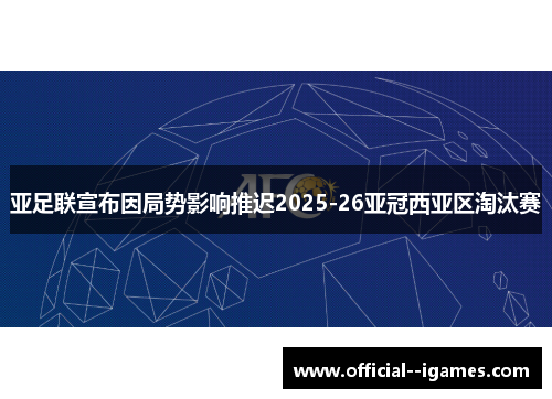 亚足联宣布因局势影响推迟2025-26亚冠西亚区淘汰赛 亚足联宣布因局势影响推迟2025-26亚冠西亚区淘汰赛
