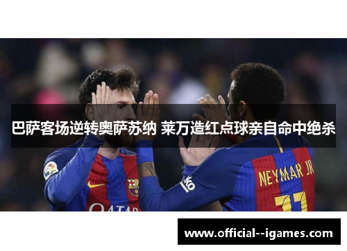 巴萨客场逆转奥萨苏纳 莱万造红点球亲自命中绝杀