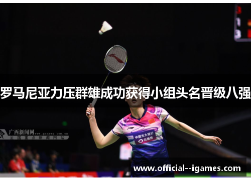 罗马尼亚力压群雄成功获得小组头名晋级八强 罗马尼亚力压群雄成功获得小组头名晋级八强