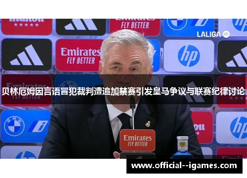 贝林厄姆因言语冒犯裁判遭追加禁赛引发皇马争议与联赛纪律讨论