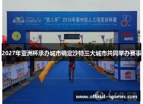 2027年亚洲杯承办城市确定沙特三大城市共同举办赛事